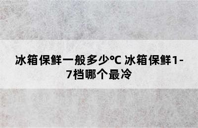 冰箱保鲜一般多少℃ 冰箱保鲜1-7档哪个最冷